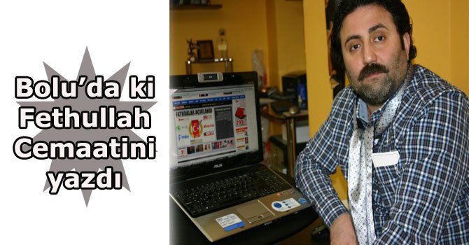Bolu’daki Fettullah cemaatini yazdı