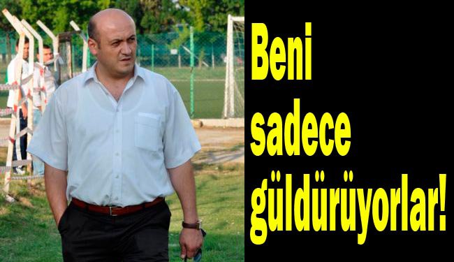 'Beni sadece güldürüyorlar'...