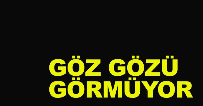 Göz gözü görmüyor..