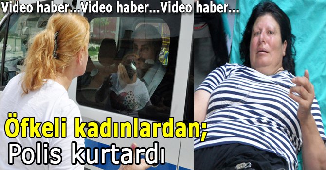 Kadınlar ortalığı birbirine kattı