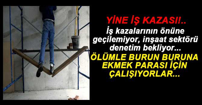 İŞ KAZALARININ ÖNÜNE GEÇİLMİYOR