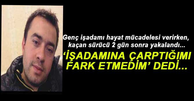 İŞADAMINA VURUP KAÇAN SÜRÜCÜ YAKALANDI