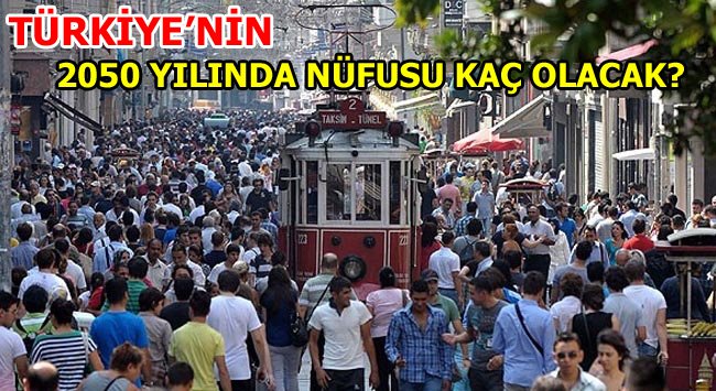 TÜRKİYE'NİN 2050'DE NÜFUSU NE KADAR OLACAK?