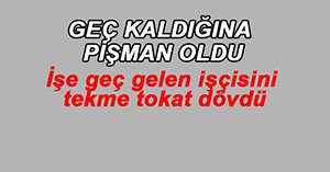 GEÇ KALDI DİYE DÖVDÜ!