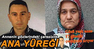 17 GÜNDÜR KAYIP OLAN OĞLUNU ARIYOR