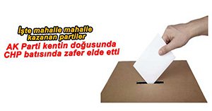 AK PARTİ 29, CHP 13 MAHALLEDE KAZANDI