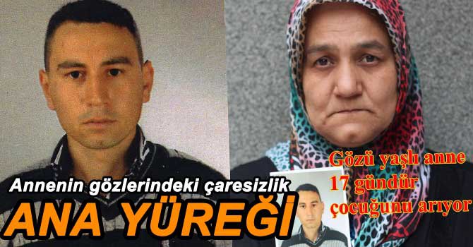 17 GÜNDÜR KAYIP OLAN OĞLUNU ARIYOR