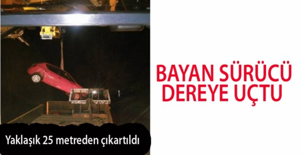 BAYAN SÜRÜCÜ 25 METRELİK DEREYE UÇTU!