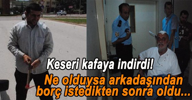 BORÇ İSTEYEN ARKADAŞINA KESERLE VURDU..