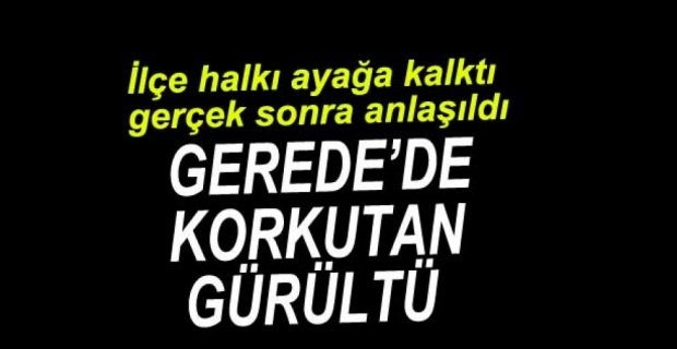 GEREDE KORKUTAN GÜRÜLTÜ