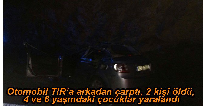 OTOMOBİL TIR'A ARKADAN ÇARPTI, 2 ÖLÜ 4 YARALI