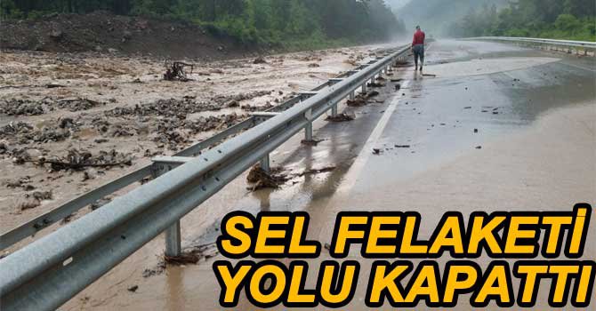 SEL FELAKETİ KARAYOLUNU KAPATTI