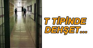 T TİPİ CEZAEVİ'NDE DEHŞET