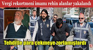 VERGİ REKORTMENİ İMAMI REHİN ALARAK,FİDYE İSTEDİKLERİ İDDİA EDİLEN 9 KİŞİ YAKALANDI