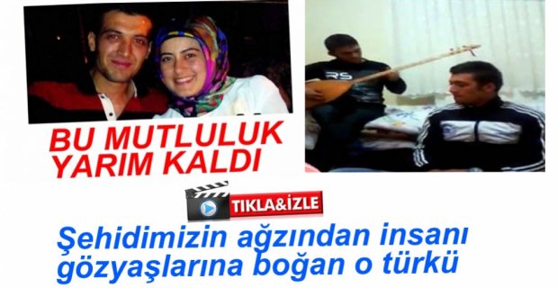 İŞTE ŞEHİDİMİZİN SÖYLEDİĞİ O TÜRKÜ
