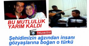 İŞTE ŞEHİDİMİZİN SÖYLEDİĞİ O TÜRKÜ