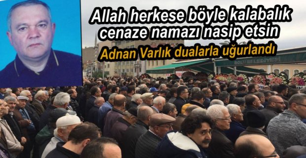 ADNAN VARLIK SON YOLCULUĞUNA UĞURLANDI