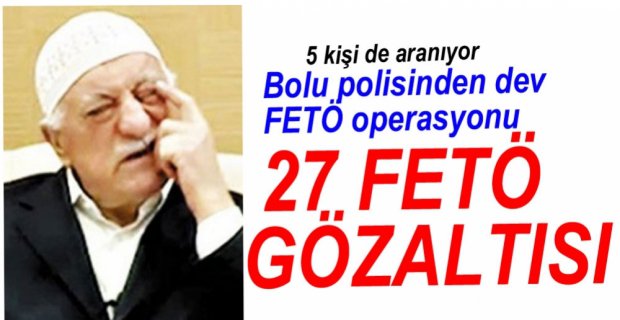 FETÖ OPERASYONUNDA 27 GÖZALTI