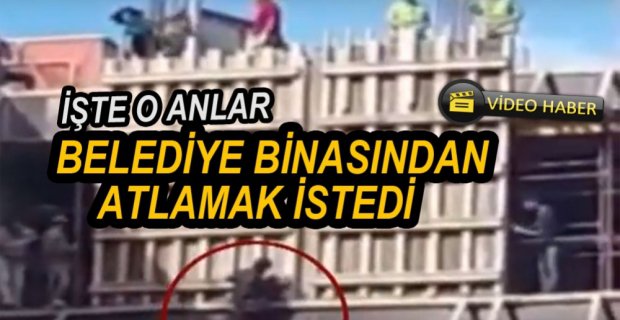 YAPIMI DEVAM EDEN BELEDİYE BİNASINDAN ATLAMAK İSTEDİ
