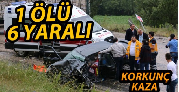 FECİ KAZADA 1 KİŞİ ÖLDÜ, 6 KİŞİ YARALANDI