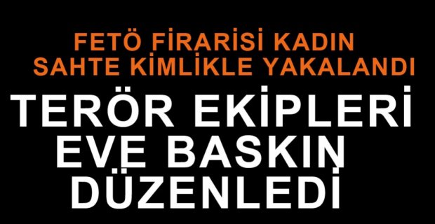 FETÖ ŞÜPHELİSİ KADIN EV BASKINIYLA YAKALANDI