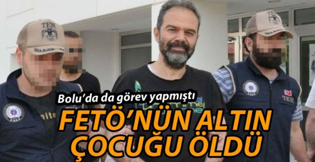 FETÖ'NÜN ALTIN ÇOCUĞU ÖLDÜ