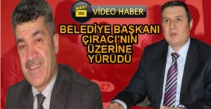 BELEDİYE BAŞKANI ÇIRACI'NIN ÜZERİNE YÜRÜDÜ