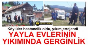 YAYLA EVLERİ YIKIMINDA GERGİNLİK