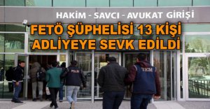  13 KİŞİ ADLİYEYE SEVK EDİLDİ