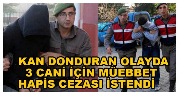 3 CANİ İÇİN MÜEBBET İSTENDİ