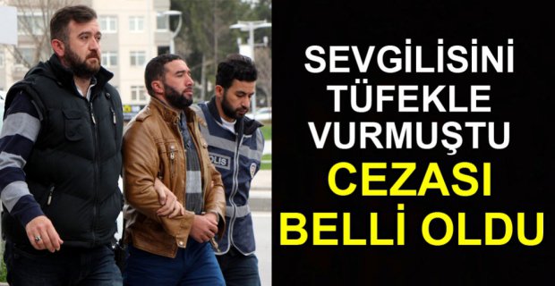 SEVGİLİSİNİ TÜFEKLE VURAN SANIĞIN CEZASI BELLİ OLDU
