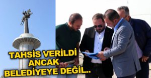 TAHSİS VERİLDİ ANCAK BELEDİYEYE DEĞİL..