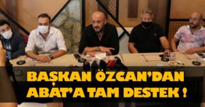 BAŞKAN ÖZCAN'DAN ABAT'A TAM DESTEK