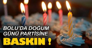 BOLU'DA DOĞUM GÜNÜ PARTİSİNA BASKIN!