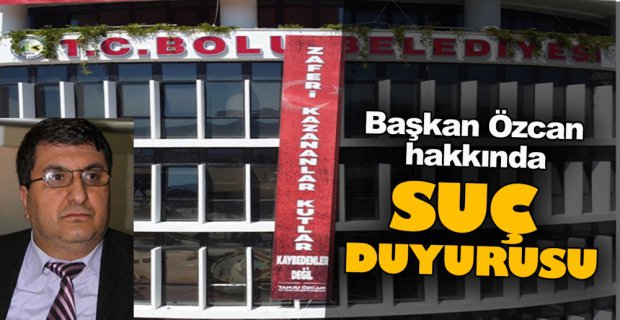 BAŞKAN ÖZCAN'A SUÇ DUYURUSU