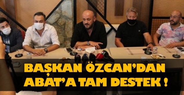 BAŞKAN ÖZCAN’DAN ABAT’A TAM DESTEK