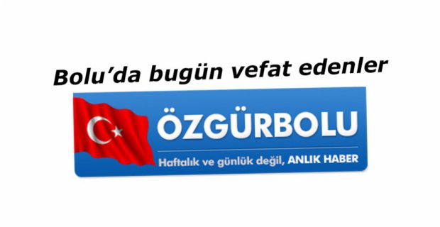 BOLU'DA BUGÜN VEFAT EDENLER, 24 TEMMUZ CUMA
