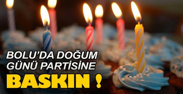 BOLU'DA DOĞUM GÜNÜ PARTİSİNA BASKIN!