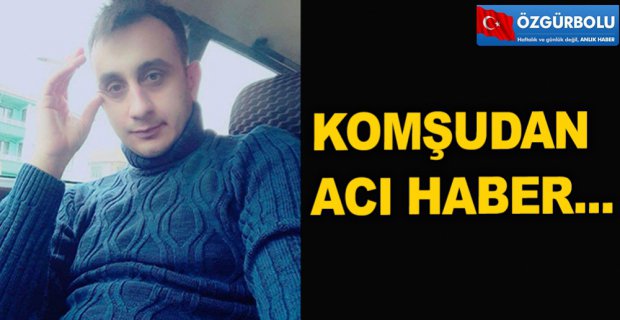 KOMŞUDAN ÇOK ACI HABER...