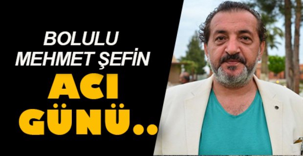 MEHMET ŞEF'İN ACI GÜNÜ