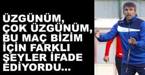 "ÇOK ÜZGÜNÜM, KAZANMAMIZ GEREKİYORDU"