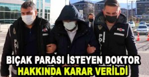 BIÇAK PARASI İSTEYEN DOKTOR HAKKINDA KARAR VERİLDİ
