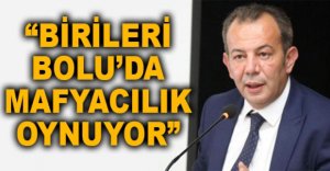 "BİRİLERİ BOLU'DA MAFYACILIK OYNUYOR"