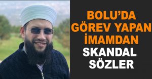 BOLU'DA İMAMDAN SKANDAL SÖZLER