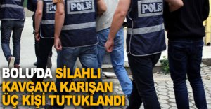 BOLU'DA SİLAHLI KAVGAYA ÜÇ TUTUKLAMA