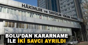 BOLU'DAN KARARNAME İLE İKİ SAVCI AYRILDI