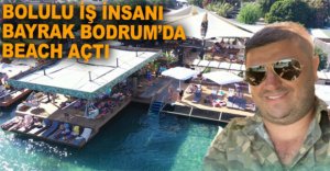 BOLULU İŞ İNSANI BODRUM'DA BEACH AÇTI
