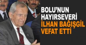 BOLU'NUN HAYIRSEVERİ İLHAN BAĞIŞGİL VEFAT ETTİ