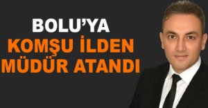 BOLU'YA KOMŞU İLDEN MÜDÜR ATANDI
