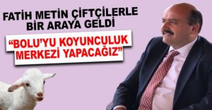 “BOLU'YU KOYUNCULUK MERKEZİ YAPACAĞIZ”